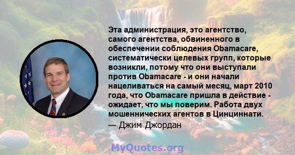 Эта администрация, это агентство, самого агентства, обвиненного в обеспечении соблюдения Obamacare, систематически целевых групп, которые возникли, потому что они выступали против Obamacare - и они начали нацеливаться