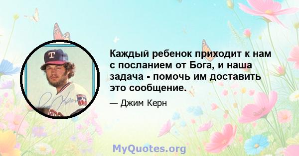 Каждый ребенок приходит к нам с посланием от Бога, и наша задача - помочь им доставить это сообщение.