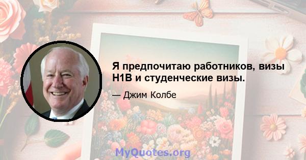 Я предпочитаю работников, визы H1B и студенческие визы.