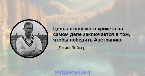 Цель английского крикета на самом деле заключается в том, чтобы победить Австралию.