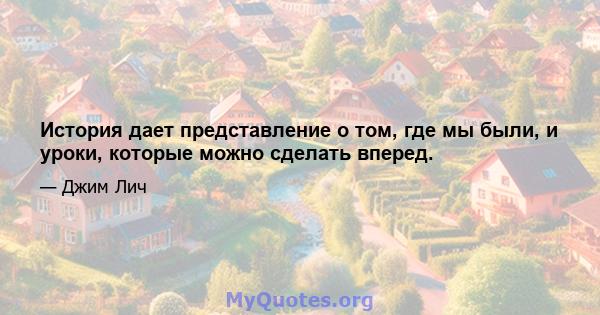 История дает представление о том, где мы были, и уроки, которые можно сделать вперед.