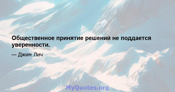 Общественное принятие решений не поддается уверенности.