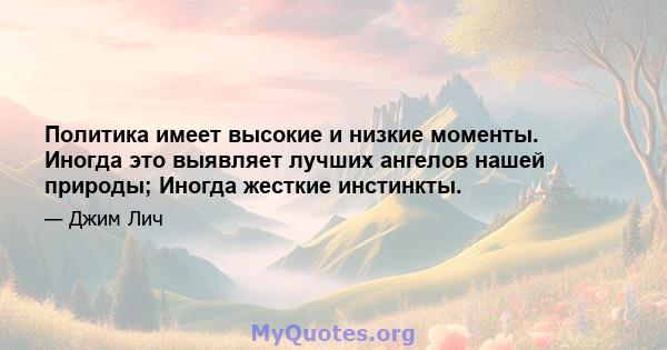 Политика имеет высокие и низкие моменты. Иногда это выявляет лучших ангелов нашей природы; Иногда жесткие инстинкты.