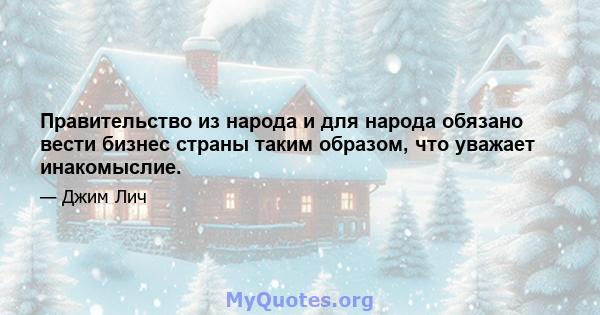 Правительство из народа и для народа обязано вести бизнес страны таким образом, что уважает инакомыслие.