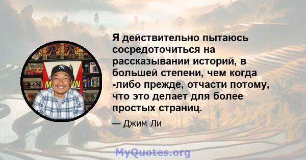 Я действительно пытаюсь сосредоточиться на рассказывании историй, в большей степени, чем когда -либо прежде, отчасти потому, что это делает для более простых страниц.