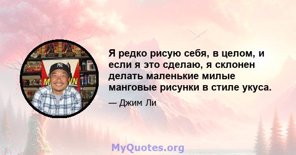 Я редко рисую себя, в целом, и если я это сделаю, я склонен делать маленькие милые манговые рисунки в стиле укуса.