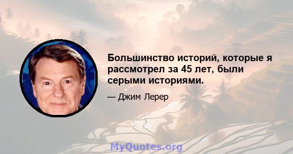 Большинство историй, которые я рассмотрел за 45 лет, были серыми историями.