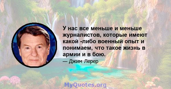 У нас все меньше и меньше журналистов, которые имеют какой -либо военный опыт и понимаем, что такое жизнь в армии и в бою.