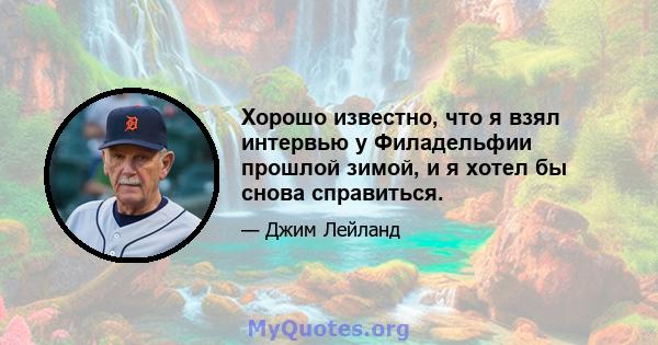 Хорошо известно, что я взял интервью у Филадельфии прошлой зимой, и я хотел бы снова справиться.