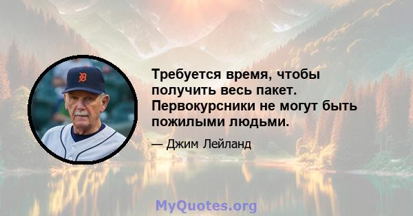 Требуется время, чтобы получить весь пакет. Первокурсники не могут быть пожилыми людьми.