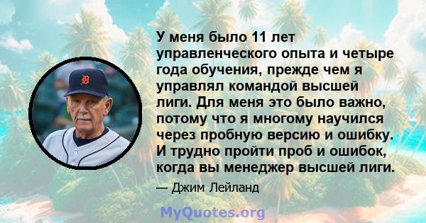 У меня было 11 лет управленческого опыта и четыре года обучения, прежде чем я управлял командой высшей лиги. Для меня это было важно, потому что я многому научился через пробную версию и ошибку. И трудно пройти проб и