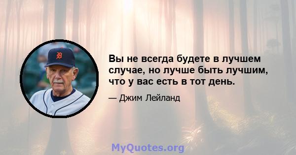 Вы не всегда будете в лучшем случае, но лучше быть лучшим, что у вас есть в тот день.