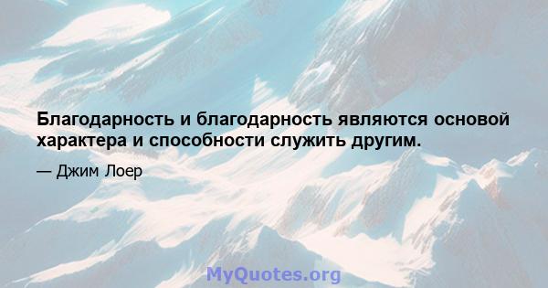 Благодарность и благодарность являются основой характера и способности служить другим.