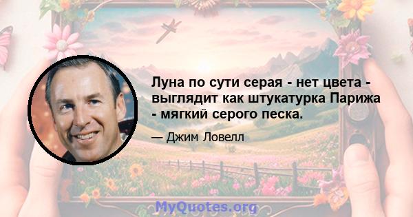 Луна по сути серая - нет цвета - выглядит как штукатурка Парижа - мягкий серого песка.