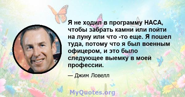 Я не ходил в программу НАСА, чтобы забрать камни или пойти на луну или что -то еще. Я пошел туда, потому что я был военным офицером, и это было следующее выемку в моей профессии.