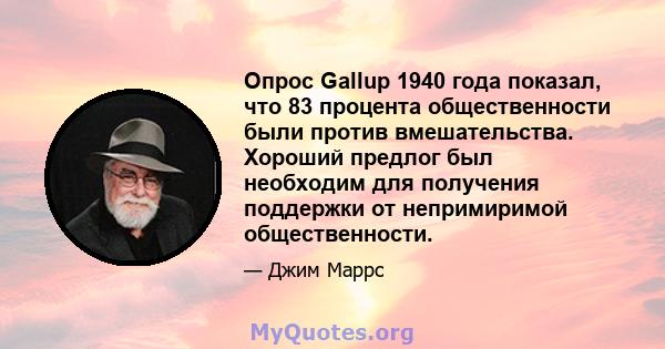 Опрос Gallup 1940 года показал, что 83 процента общественности были против вмешательства. Хороший предлог был необходим для получения поддержки от непримиримой общественности.