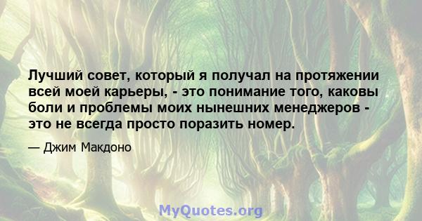 Лучший совет, который я получал на протяжении всей моей карьеры, - это понимание того, каковы боли и проблемы моих нынешних менеджеров - это не всегда просто поразить номер.