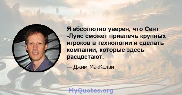 Я абсолютно уверен, что Сент -Луис сможет привлечь крупных игроков в технологии и сделать компании, которые здесь расцветают.