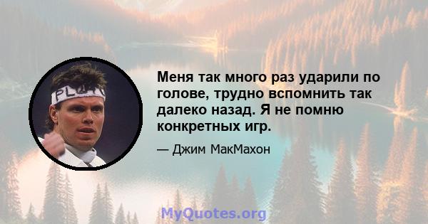 Меня так много раз ударили по голове, трудно вспомнить так далеко назад. Я не помню конкретных игр.