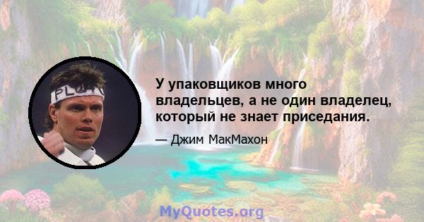 У упаковщиков много владельцев, а не один владелец, который не знает приседания.