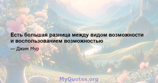 Есть большая разница между видом возможности и воспользованием возможностью