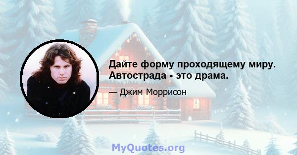 Дайте форму проходящему миру. Автострада - это драма.