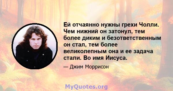 Ей отчаянно нужны грехи Чолли. Чем нижний он затонул, тем более диким и безответственным он стал, тем более великолепным она и ее задача стали. Во имя Иисуса.