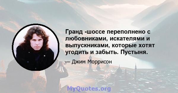 Гранд -шоссе переполнено с любовниками, искателями и выпускниками, которые хотят угодить и забыть. Пустыня.