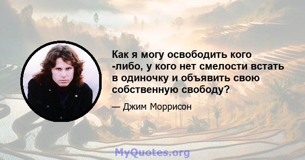 Как я могу освободить кого -либо, у кого нет смелости встать в одиночку и объявить свою собственную свободу?