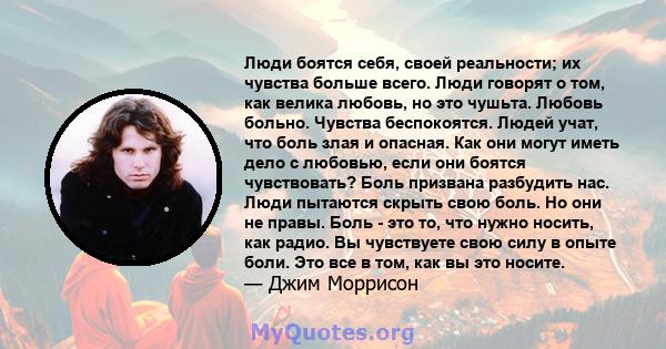 Люди боятся себя, своей реальности; их чувства больше всего. Люди говорят о том, как велика любовь, но это чушьта. Любовь больно. Чувства беспокоятся. Людей учат, что боль злая и опасная. Как они могут иметь дело с