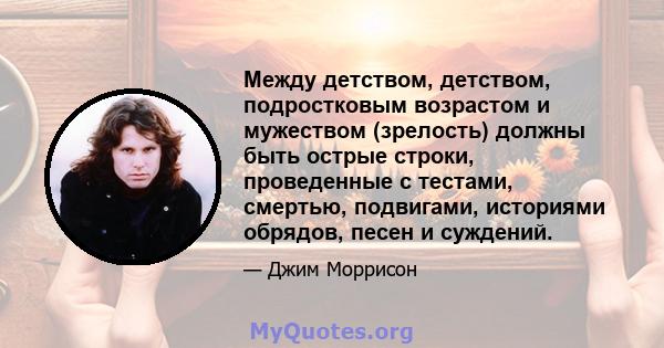 Между детством, детством, подростковым возрастом и мужеством (зрелость) должны быть острые строки, проведенные с тестами, смертью, подвигами, историями обрядов, песен и суждений.