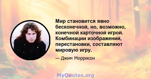 Мир становится явно бесконечной, но, возможно, конечной карточной игрой. Комбинации изображений, перестановки, составляют мировую игру.