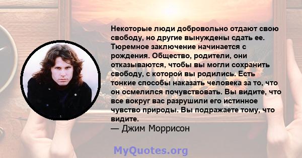 Некоторые люди добровольно отдают свою свободу, но другие вынуждены сдать ее. Тюремное заключение начинается с рождения. Общество, родители, они отказываются, чтобы вы могли сохранить свободу, с которой вы родились.