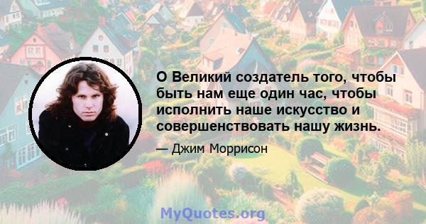 O Великий создатель того, чтобы быть нам еще один час, чтобы исполнить наше искусство и совершенствовать нашу жизнь.