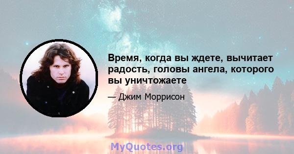 Время, когда вы ждете, вычитает радость, головы ангела, которого вы уничтожаете