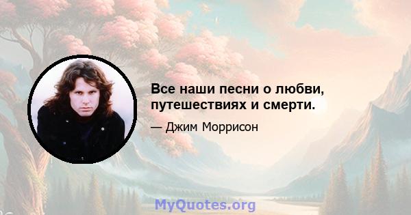 Все наши песни о любви, путешествиях и смерти.