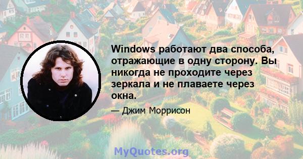 Windows работают два способа, отражающие в одну сторону. Вы никогда не проходите через зеркала и не плаваете через окна.