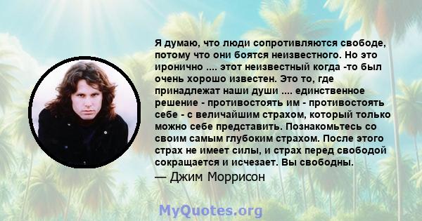 Я думаю, что люди сопротивляются свободе, потому что они боятся неизвестного. Но это иронично .... этот неизвестный когда -то был очень хорошо известен. Это то, где принадлежат наши души .... единственное решение -