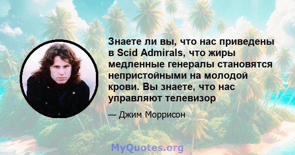 Знаете ли вы, что нас приведены в Scid Admirals, что жиры медленные генералы становятся непристойными на молодой крови. Вы знаете, что нас управляют телевизор