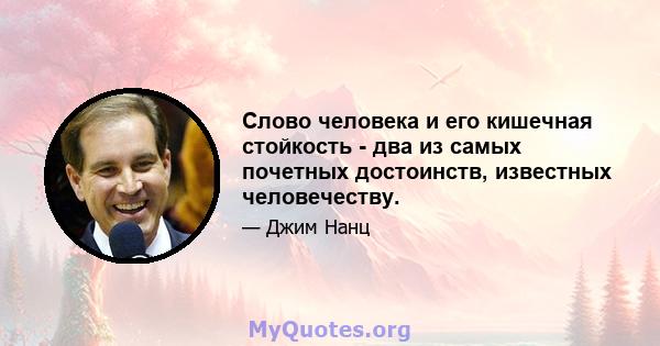 Слово человека и его кишечная стойкость - два из самых почетных достоинств, известных человечеству.