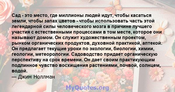 Сад - это место, где миллионы людей идут, чтобы касаться земли, чтобы запах цветов - чтобы использовать часть этой легендарной силы человеческого мозга в причине лучшего участия с естественными процессами в том месте,