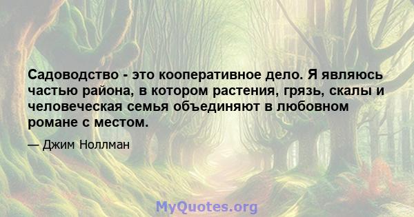 Садоводство - это кооперативное дело. Я являюсь частью района, в котором растения, грязь, скалы и человеческая семья объединяют в любовном романе с местом.