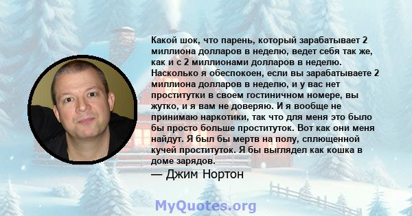 Какой шок, что парень, который зарабатывает 2 миллиона долларов в неделю, ведет себя так же, как и с 2 миллионами долларов в неделю. Насколько я обеспокоен, если вы зарабатываете 2 миллиона долларов в неделю, и у вас