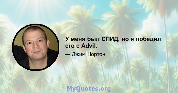 У меня был СПИД, но я победил его с Advil.