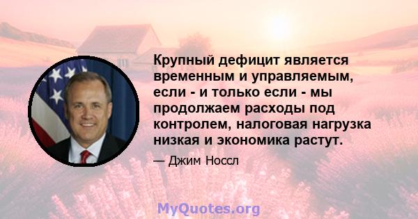 Крупный дефицит является временным и управляемым, если - и только если - мы продолжаем расходы под контролем, налоговая нагрузка низкая и экономика растут.