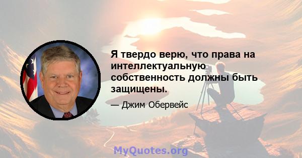 Я твердо верю, что права на интеллектуальную собственность должны быть защищены.