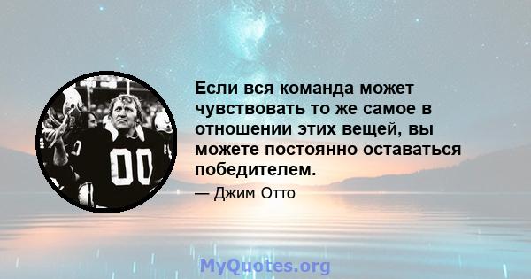 Если вся команда может чувствовать то же самое в отношении этих вещей, вы можете постоянно оставаться победителем.