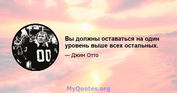 Вы должны оставаться на один уровень выше всех остальных.