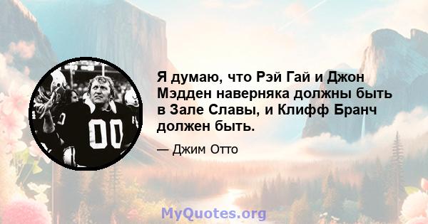 Я думаю, что Рэй Гай и Джон Мэдден наверняка должны быть в Зале Славы, и Клифф Бранч должен быть.