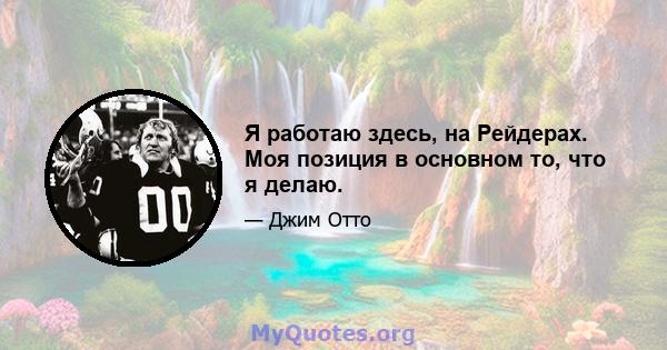 Я работаю здесь, на Рейдерах. Моя позиция в основном то, что я делаю.